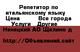 Репетитор по итальянскому языку. › Цена ­ 600 - Все города Услуги » Другие   . Ненецкий АО,Щелино д.